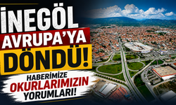 İnegöl Avrupa’ya döndü haberimize okurlarımızın yorumları. Bakın neler neler dediler