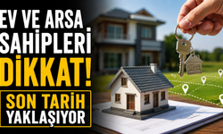 Ev ve Arsa Sahipleri Dikkat! Son Tarih Yaklaşıyor