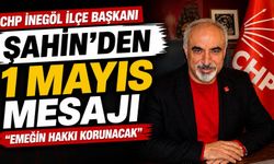 CHP İnegöl İlçe Başkanı Şahin’den 1 Mayıs Mesajı