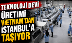 Teknoloji devi üretimi Vietnam’dan İstanbul’a taşıyor