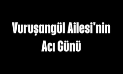 Vuruşangül Ailesi'nin Acı Günü