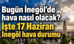 Bugün İnegöl’de hava nasıl olacak? İşte 16 Haziran İnegöl hava durumu