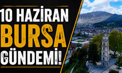 10 Haziran Bursa Gündemi! Bugün Bursa’da Neler Yaşandı?