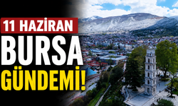 11 Haziran Bursa Gündemi! Bugün Bursa’da Neler Yaşandı?