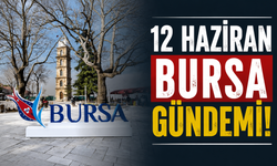 12 Haziran Bursa Gündemi! Bugün Bursa’da Neler Yaşandı?