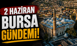 2 Haziran Bursa Gündemi! Bugün Bursa’da Neler Yaşandı?