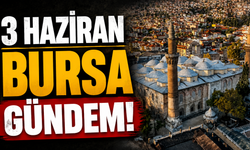 3 Haziran Bursa Gündemi! Bugün Bursa’da Neler Yaşandı?