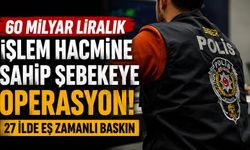 60 Milyar Liralık İşlem Hacmine Sahip Şebekeye Operasyon! 27 İlde Eş Zamanlı Baskın