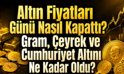 Altın Fiyatları Günü Nasıl Kapattı? Gram, Çeyrek ve Cumhuriyet Altını Ne Kadar Oldu?