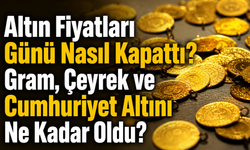 Altın Fiyatları Günü Nasıl Kapattı? Gram, Çeyrek ve Cumhuriyet Altını Ne Kadar Oldu?