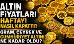 Altın Fiyatları Haftayı Nasıl Kapattı? Gram, Çeyrek ve Cumhuriyet Altını Ne Kadar Oldu?