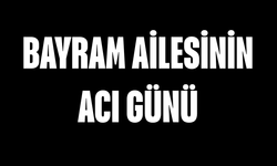 Bayram ailesinin acı günü