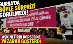 Bursa'da böyle sürprizi görülmedi! Aşkını tırın dorsesine yazarak gösterdi