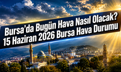 Bursa’da Bugün Hava Nasıl Olacak? 15 Haziran 2026 Bursa Hava Durumu
