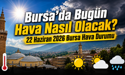 Bursa’da Bugün Hava Nasıl Olacak? 22 Haziran 2026 Bursa Hava Durumu