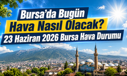 Bursa’da Bugün Hava Nasıl Olacak? 23 Haziran 2026 Bursa Hava Durumu