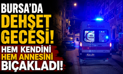 Bursa'da Dehşet Gecesi! Hem kendini hem annesini bıçakladı