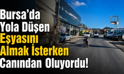 Bursa'da Yola Düşen Eşyasını Almak İsterken Canından Oluyordu!