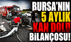 Bursa’nın 5 Aylık Kan Dolu Bilançosu!