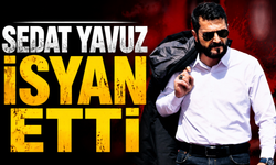 SEDAT YAVUZ İSYAN ETTİ