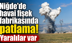 Niğde'de havai fişek fabrikasında patlama! Yaralılar var