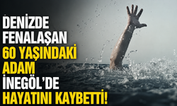 Denizde fenalaşan 60 yaşındaki adam İnegöl'de hayatını kaybetti!