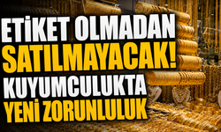 Etiket Olmadan Satılmayacak! Kuyumculukta Yeni Zorunluluk