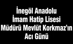 İnegöl Anadolu İmam Hatip Lisesi Müdürü Mevlüt Korkmaz’ın Acı Günü