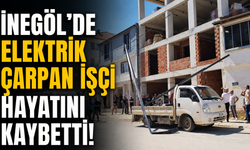 İnegöl'de elektrik çarpan işçi hayatını kaybetti!