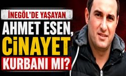 İnegöl’de yaşayan Ahmet Esen, cinayet kurbanı mı?