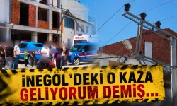 İnegöl'deki o kaza geliyorum demiş...