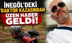 İnegöl’deki Traktör Kazasından Üzen Haber Geldi!