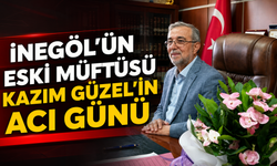 İnegöl’ün Eski Müftüsü Kazım Güzel’in Acı Günü