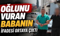 Oğlunu vuran babanın ifadesi ortaya çıktı