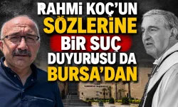 Rahmi Koç’un Sözlerine Bir Suç Duyurusu da Bursa'dan