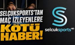 Selçuksports’tan maç izleyenlere kötü haber