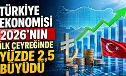 Türkiye Ekonomisi 2026’nın İlk Çeyreğinde Yüzde 2,5 Büyüdü