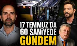 17 Temmuz’da 60 Saniyede Gündem