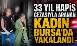 33 yıl hapis cezasıyla aranan kadın Bursa’da yakalandı