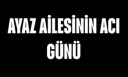 Ayaz Ailesinin Acı Günü