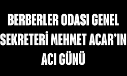 Berberler Odası Genel Sekreteri Mehmet Acar’ın acı günü
