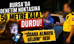 Bursa’da Denetim Noktasına 50 Metre Kala Durdu: “Sigara Almaya Geldim” Dedi