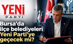 Bursa’da ilçe belediyeleri Yeni Parti’ye geçecek mi?