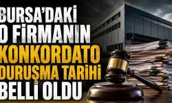 Bursa'daki o firmanın konkordato duruşma tarihi belli oldu