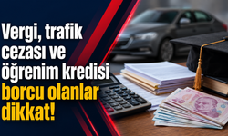 Vergi, trafik cezası ve öğrenim kredisi borcu olanlar dikkat!
