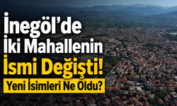 İnegöl’de İki Mahallenin İsmi Değişti! Yeni İsimleri Ne Oldu?