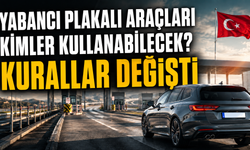 Yabancı Plakalı Araçları Kimler Kullanabilecek? Kurallar Değişti