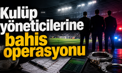Kulüp yöneticilerine bahis operasyonu