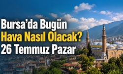 Bursa’da Bugün Hava Nasıl Olacak? 26 Temmuz Pazar Bursa Hava Durumu