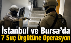 İstanbul ve Bursa’da 7 Suç Örgütüne Operasyon
